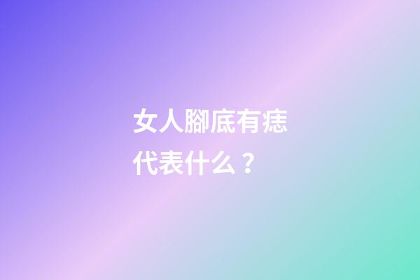 女人腳底有痣代表什么？